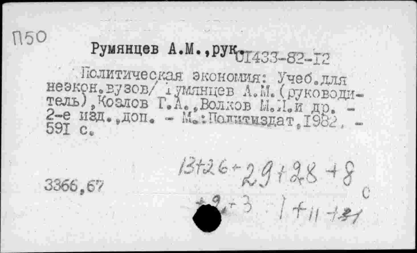 ﻿П50
Румянцев А.М.,рув^43?^_2
11СЛИ1 дческая экономия? Учеб.для неэкон, вузов/ ктмянцев
тель), (озлов Г.А..Волков Ы.Л.И до. -чат “зд*»доп- ” М.-Папаткздат,19к\ -
3366,67